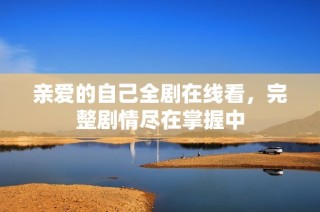 亲爱的自己全剧在线看，完整剧情尽在掌握中