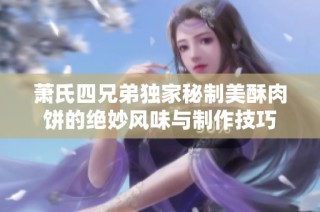 萧氏四兄弟独家秘制美酥肉饼的绝妙风味与制作技巧