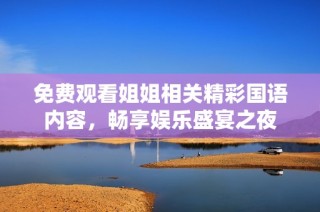 免费观看姐姐相关精彩国语内容，畅享娱乐盛宴之夜