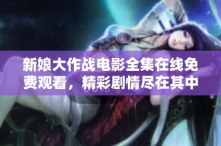 新娘大作战电影全集在线免费观看，精彩剧情尽在其中