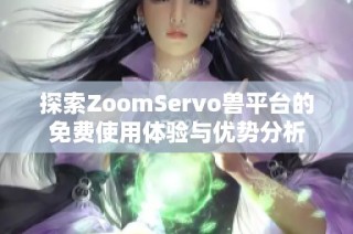 探索ZoomServo兽平台的免费使用体验与优势分析