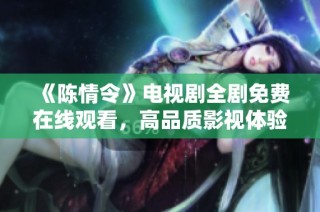 《陈情令》电视剧全剧免费在线观看，高品质影视体验等你来享受