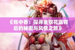 《帐中香：探寻金银花露背后的秘密与风情之旅》