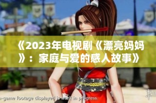 《2023年电视剧《漂亮妈妈》：家庭与爱的感人故事》