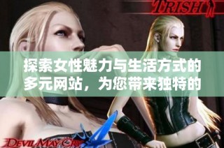 探索女性魅力与生活方式的多元网站，为您带来独特的视角与体验