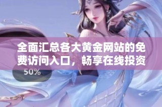 全面汇总各大黄金网站的免费访问入口，畅享在线投资资讯与交易服务
