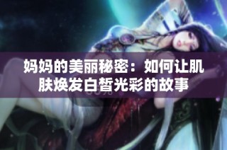 妈妈的美丽秘密：如何让肌肤焕发白皙光彩的故事