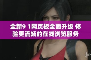 全新9 1网页板全面升级 体验更流畅的在线浏览服务
