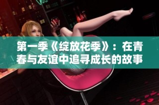 第一季《绽放花季》：在青春与友谊中追寻成长的故事