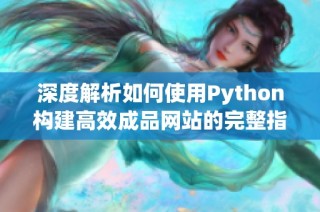 深度解析如何使用Python构建高效成品网站的完整指南