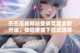 丕丕漫画网站登录页面全新升级，体验便捷下拉式选择功能