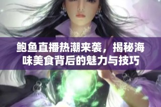 鲍鱼直播热潮来袭，揭秘海味美食背后的魅力与技巧