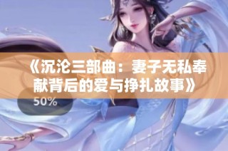 《沉沦三部曲：妻子无私奉献背后的爱与挣扎故事》