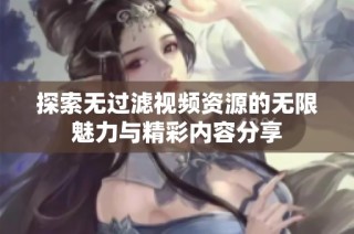 探索无过滤视频资源的无限魅力与精彩内容分享