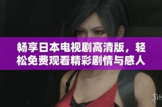 畅享日本电视剧高清版，轻松免费观看精彩剧情与感人故事