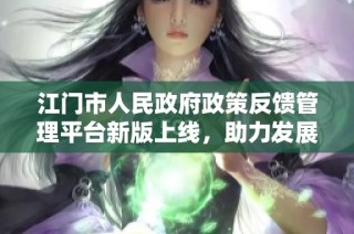 江门市人民政府政策反馈管理平台新版上线，助力发展与交流