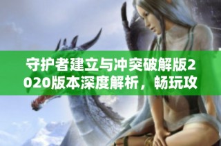 守护者建立与冲突破解版2020版本深度解析，畅玩攻略在龙凤手游网等你来拿