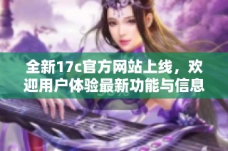 全新17c官方网站上线，欢迎用户体验最新功能与信息