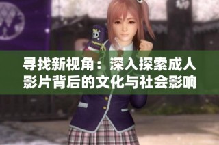 寻找新视角：深入探索成人影片背后的文化与社会影响