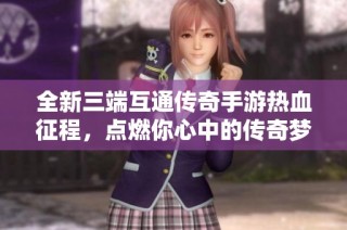 全新三端互通传奇手游热血征程，点燃你心中的传奇梦想