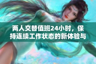 两人交替值班24小时，保持连续工作状态的新体验与挑战