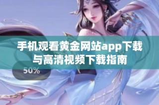 手机观看黄金网站app下载与高清视频下载指南