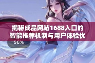 揭秘成品网站1688入口的智能推荐机制与用户体验优化技巧
