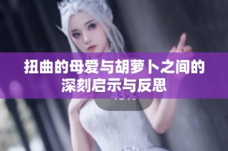 扭曲的母爱与胡萝卜之间的深刻启示与反思