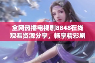 全网热播电视剧8848在线观看资源分享，畅享精彩剧情不容错过