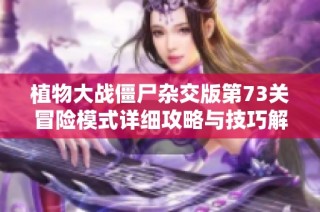 植物大战僵尸杂交版第73关冒险模式详细攻略与技巧解析