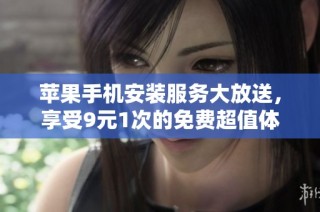 苹果手机安装服务大放送，享受9元1次的免费超值体验！