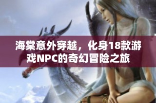 海棠意外穿越，化身18款游戏NPC的奇幻冒险之旅