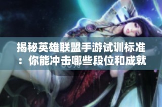 揭秘英雄联盟手游试训标准：你能冲击哪些段位和成就？