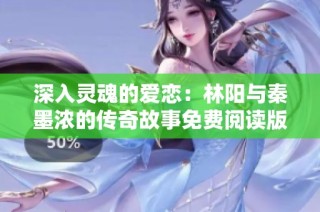 深入灵魂的爱恋：林阳与秦墨浓的传奇故事免费阅读版