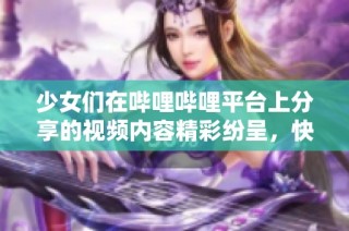 少女们在哔哩哔哩平台上分享的视频内容精彩纷呈，快来一起欣赏吧