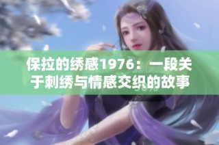 保拉的绣感1976：一段关于刺绣与情感交织的故事