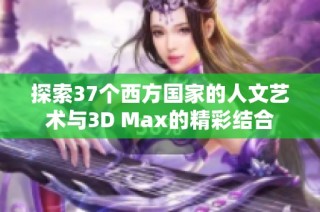 探索37个西方国家的人文艺术与3D Max的精彩结合