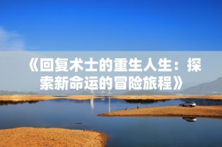 《回复术士的重生人生：探索新命运的冒险旅程》