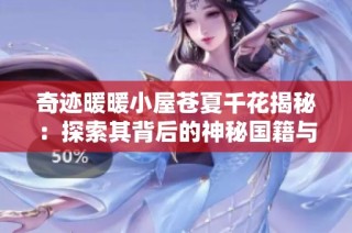 奇迹暖暖小屋苍夏千花揭秘：探索其背后的神秘国籍与经济潜力