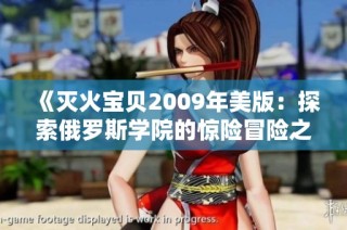 《灭火宝贝2009年美版：探索俄罗斯学院的惊险冒险之旅》