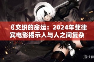 《交织的命运：2024年菲律宾电影揭示人与人之间复杂的情感纠葛》