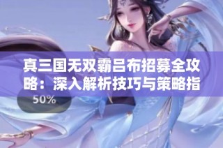 真三国无双霸吕布招募全攻略：深入解析技巧与策略指南