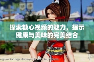 探索糖心视频的魅力，揭示健康与美味的完美结合