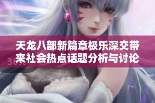 天龙八部新篇章极乐深交带来社会热点话题分析与讨论