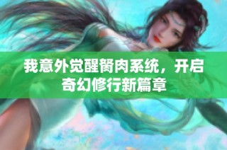 我意外觉醒胬肉系统，开启奇幻修行新篇章