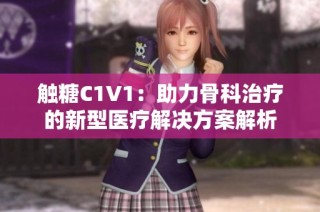 触糖C1V1：助力骨科治疗的新型医疗解决方案解析