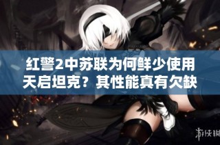 红警2中苏联为何鲜少使用天启坦克？其性能真有欠缺吗