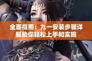 全面指南：九一安装步骤详解助你轻松上手和实施