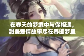在春天的梦境中与你相遇，甜美爱情故事尽在春闺梦里人免费在线观看