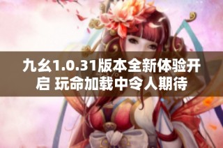 九幺1.0.31版本全新体验开启 玩命加载中令人期待